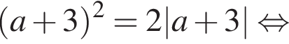  левая круг­лая скоб­ка a плюс 3 пра­вая круг­лая скоб­ка в квад­ра­те = 2 |a плюс 3| рав­но­силь­но 