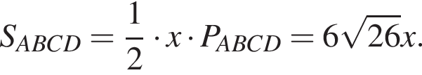 S_ABCD= дробь: чис­ли­тель: 1, зна­ме­на­тель: 2 конец дроби умно­жить на x умно­жить на P_ABCD=6 ко­рень из: на­ча­ло ар­гу­мен­та: 26 конец ар­гу­мен­та x.