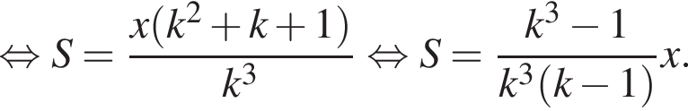 равносильно S= дробь: числитель: x левая круглая скобка k в квадрате плюс k плюс 1 правая круглая скобка , знаменатель: k в кубе конец дроби равносильно S= дробь: числитель: k в кубе минус 1, знаменатель: k в кубе левая круглая скобка k минус 1 правая круглая скобка конец дроби x.