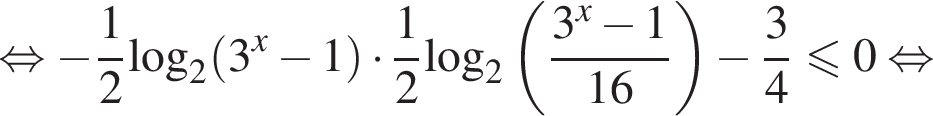равносильно минус дробь: числитель: 1, знаменатель: 2 конец дроби \log _2 левая круглая скобка 3 в степени левая круглая скобка x правая круглая скобка минус 1 правая круглая скобка умножить на дробь: числитель: 1, знаменатель: 2 конец дроби \log _2 левая круглая скобка дробь: числитель: 3 в степени левая круглая скобка x правая круглая скобка минус 1, знаменатель: 16 конец дроби правая круглая скобка минус дробь: числитель: 3, знаменатель: 4 конец дроби меньше или равно 0 равносильно