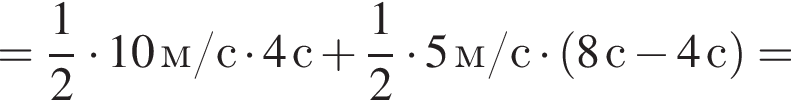 = дробь: числитель: 1, знаменатель: 2 конец дроби умножить на 10м/с умножить на 4с плюс дробь: числитель: 1, знаменатель: 2 конец дроби умножить на 5м/с умножить на левая круглая скобка 8с минус 4с правая круглая скобка =