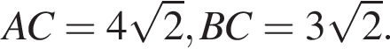 AC = 4 корень из: начало аргумента: 2 конец аргумента , BC = 3 корень из: начало аргумента: 2 конец аргумента .