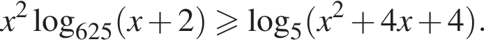 x в квадрате логарифм по основанию левая круглая скобка 625 правая круглая скобка левая круглая скобка x плюс 2 правая круглая скобка больше или равно логарифм по основанию 5 левая круглая скобка x в квадрате плюс 4x плюс 4 правая круглая скобка .