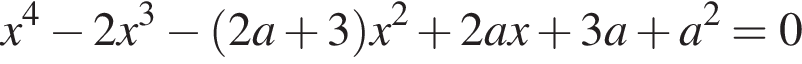 x в степени 4 минус 2x в кубе минус левая круглая скобка 2a плюс 3 правая круглая скобка x в квадрате плюс 2ax плюс 3a плюс a в квадрате =0