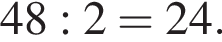 48:2=24.