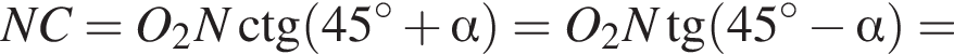 NC=O_2N\ctg левая круг­лая скоб­ка 45 гра­ду­сов плюс альфа пра­вая круг­лая скоб­ка =O_2N тан­генс левая круг­лая скоб­ка 45 гра­ду­сов минус альфа пра­вая круг­лая скоб­ка =
