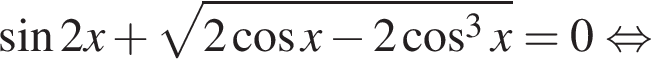  синус 2x плюс ко­рень из: на­ча­ло ар­гу­мен­та: 2 ко­си­нус x минус 2 ко­си­нус в кубе x конец ар­гу­мен­та = 0 рав­но­силь­но 