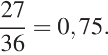  дробь: чис­ли­тель: 27, зна­ме­на­тель: 36 конец дроби = 0,75. 