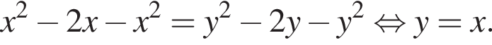 x в квад­ра­те минус 2x минус x в квад­ра­те =y в квад­ра­те минус 2y минус y в квад­ра­те рав­но­силь­но y=x.