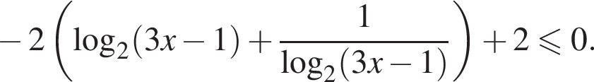  минус 2 левая круг­лая скоб­ка ло­га­рифм по ос­но­ва­нию 2 левая круг­лая скоб­ка 3x минус 1 пра­вая круг­лая скоб­ка плюс дробь: чис­ли­тель: 1, зна­ме­на­тель: ло­га­рифм по ос­но­ва­нию 2 левая круг­лая скоб­ка 3x минус 1 пра­вая круг­лая скоб­ка конец дроби пра­вая круг­лая скоб­ка плюс 2 мень­ше или равно 0. 
