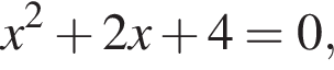 x в квад­ра­те плюс 2x плюс 4=0,