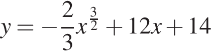 y= минус дробь: чис­ли­тель: 2, зна­ме­на­тель: 3 конец дроби x в сте­пе­ни левая круг­лая скоб­ка дробь: чис­ли­тель: 3, зна­ме­на­тель: 2 конец дроби пра­вая круг­лая скоб­ка плюс 12x плюс 14 