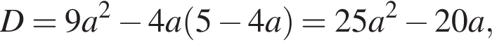 D=9a в квад­ра­те минус 4a левая круг­лая скоб­ка 5 минус 4a пра­вая круг­лая скоб­ка =25a в квад­ра­те минус 20a,