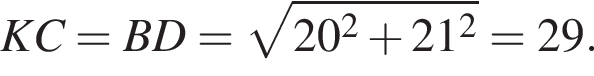 KC=BD= корень из: начало аргумента: 20 в квадрате плюс 21 в квадрате конец аргумента =29.