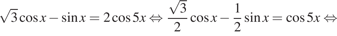  ко­рень из: на­ча­ло ар­гу­мен­та: 3 конец ар­гу­мен­та ко­си­нус x минус синус x = 2 ко­си­нус 5x рав­но­силь­но дробь: чис­ли­тель: ко­рень из: на­ча­ло ар­гу­мен­та: 3 конец ар­гу­мен­та , зна­ме­на­тель: 2 конец дроби ко­си­нус x минус дробь: чис­ли­тель: 1, зна­ме­на­тель: 2 конец дроби синус x = ко­си­нус 5x рав­но­силь­но 