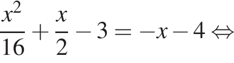 дробь: числитель: x в квадрате , знаменатель: 16 конец дроби плюс дробь: числитель: x, знаменатель: 2 конец дроби минус 3= минус x минус 4 равносильно