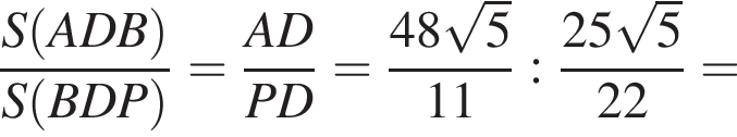 дробь: числитель: S левая круглая скобка ADB правая круглая скобка , знаменатель: S левая круглая скобка BDP правая круглая скобка конец дроби = дробь: числитель: AD, знаменатель: PD конец дроби = дробь: числитель: 48 корень из: начало аргумента: 5 конец аргумента , знаменатель: 11 конец дроби : дробь: числитель: 25 корень из: начало аргумента: 5 конец аргумента , знаменатель: 22 конец дроби =
