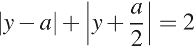 |y минус a| плюс \left|y плюс дробь: чис­ли­тель: a, зна­ме­на­тель: 2 конец дроби |=2 