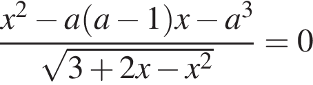  дробь: чис­ли­тель: x в квад­ра­те минус a левая круг­лая скоб­ка a минус 1 пра­вая круг­лая скоб­ка x минус a в кубе , зна­ме­на­тель: ко­рень из: на­ча­ло ар­гу­мен­та: 3 плюс 2x минус x конец ар­гу­мен­та в квад­ра­те конец дроби =0 