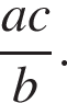  дробь: чис­ли­тель: ac, зна­ме­на­тель: b конец дроби . 