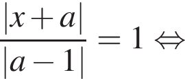  дробь: чис­ли­тель: |x плюс a|, зна­ме­на­тель: |a минус 1| конец дроби =1 рав­но­силь­но 