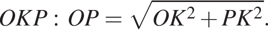 OKP:OP= ко­рень из: на­ча­ло ар­гу­мен­та: OK в квад­ра­те плюс PK в квад­ра­те конец ар­гу­мен­та .