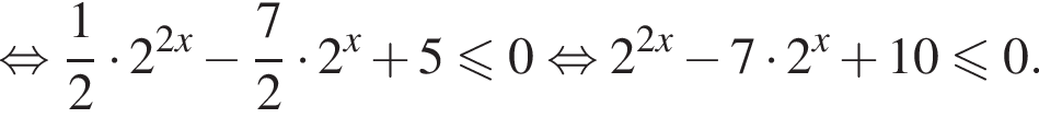  рав­но­силь­но дробь: чис­ли­тель: 1, зна­ме­на­тель: 2 конец дроби умно­жить на 2 в сте­пе­ни левая круг­лая скоб­ка 2x пра­вая круг­лая скоб­ка минус дробь: чис­ли­тель: 7, зна­ме­на­тель: 2 конец дроби умно­жить на 2 в сте­пе­ни левая круг­лая скоб­ка x пра­вая круг­лая скоб­ка плюс 5\leqslant0 рав­но­силь­но 2 в сте­пе­ни левая круг­лая скоб­ка 2x пра­вая круг­лая скоб­ка минус 7 умно­жить на 2 в сте­пе­ни левая круг­лая скоб­ка x пра­вая круг­лая скоб­ка плюс 10\leqslant0.