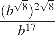  дробь: чис­ли­тель: левая круг­лая скоб­ка b в сте­пе­ни левая круг­лая скоб­ка ко­рень из: на­ча­ло ар­гу­мен­та: 8 конец ар­гу­мен­та пра­вая круг­лая скоб­ка пра­вая круг­лая скоб­ка в сте­пе­ни левая круг­лая скоб­ка 2 ко­рень из: на­ча­ло ар­гу­мен­та: 8 конец ар­гу­мен­та пра­вая круг­лая скоб­ка , зна­ме­на­тель: b в сте­пе­ни левая круг­лая скоб­ка 17 пра­вая круг­лая скоб­ка конец дроби 