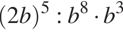  левая круг­лая скоб­ка 2b пра­вая круг­лая скоб­ка в сте­пе­ни 5 :b в сте­пе­ни 8 умно­жить на b в кубе 