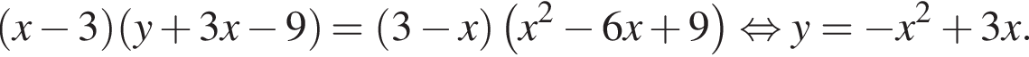 левая круглая скобка x минус 3 правая круглая скобка левая круглая скобка y плюс 3x минус 9 правая круглая скобка = левая круглая скобка 3 минус x правая круглая скобка левая круглая скобка x в квадрате минус 6x плюс 9 правая круглая скобка равносильно y= минус x в квадрате плюс 3x.