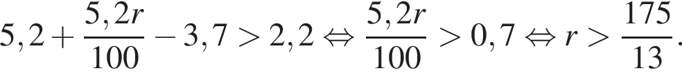 5,2 плюс дробь: чис­ли­тель: 5,2r, зна­ме­на­тель: 100 конец дроби минус 3,7 боль­ше 2,2 рав­но­силь­но дробь: чис­ли­тель: 5,2r, зна­ме­на­тель: 100 конец дроби боль­ше 0,7 рав­но­силь­но r боль­ше дробь: чис­ли­тель: 175, зна­ме­на­тель: 13 конец дроби . 