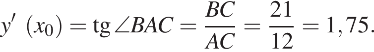 y'~ левая круг­лая скоб­ка x_0 пра­вая круг­лая скоб­ка = тан­генс \angle BAC= дробь: чис­ли­тель: BC, зна­ме­на­тель: AC конец дроби = дробь: чис­ли­тель: 21, зна­ме­на­тель: 12 конец дроби =1,75. 