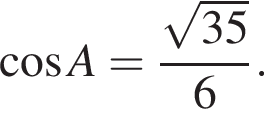  ко­си­нус A = дробь: чис­ли­тель: ко­рень из: на­ча­ло ар­гу­мен­та: 35 конец ар­гу­мен­та , зна­ме­на­тель: 6 конец дроби . 