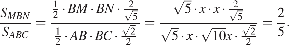  дробь: чис­ли­тель: S_MBN, зна­ме­на­тель: S_ABC конец дроби = дробь: чис­ли­тель: \tfrac1, зна­ме­на­тель: 2 конец дроби умно­жить на BM умно­жить на BN умно­жить на \tfrac2 ко­рень из: на­ча­ло ар­гу­мен­та: 5 конец ар­гу­мен­та \tfrac12 умно­жить на AB умно­жить на BC умно­жить на \tfrac ко­рень из: на­ча­ло ар­гу­мен­та: 2 конец ар­гу­мен­та 2= дробь: чис­ли­тель: ко­рень из: на­ча­ло ар­гу­мен­та: 5 конец ар­гу­мен­та умно­жить на x умно­жить на x умно­жить на \tfrac2, зна­ме­на­тель: ко­рень из: на­ча­ло ар­гу­мен­та: 5 конец ар­гу­мен­та конец дроби ко­рень из: на­ча­ло ар­гу­мен­та: 5 конец ар­гу­мен­та умно­жить на x умно­жить на ко­рень из: на­ча­ло ар­гу­мен­та: 10 конец ар­гу­мен­та x умно­жить на \tfrac ко­рень из: на­ча­ло ар­гу­мен­та: 2 конец ар­гу­мен­та 2= дробь: чис­ли­тель: 2, зна­ме­на­тель: 5 конец дроби . 