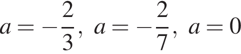 a = минус дробь: чис­ли­тель: 2, зна­ме­на­тель: 3 конец дроби , a = минус дробь: чис­ли­тель: 2, зна­ме­на­тель: 7 конец дроби , a = 0 