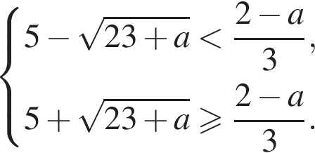  си­сте­ма вы­ра­же­ний 5 минус ко­рень из: на­ча­ло ар­гу­мен­та: 23 плюс a конец ар­гу­мен­та мень­ше дробь: чис­ли­тель: 2 минус a, зна­ме­на­тель: 3 конец дроби ,5 плюс ко­рень из: на­ча­ло ар­гу­мен­та: 23 плюс a конец ар­гу­мен­та боль­ше или равно дробь: чис­ли­тель: 2 минус a, зна­ме­на­тель: 3 конец дроби . конец си­сте­мы . 