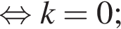 равносильно k=0;