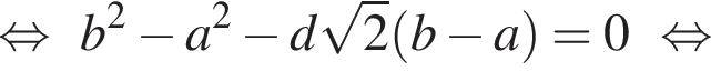  рав­но­силь­но b в квад­ра­те минус a в квад­ра­те минус d ко­рень из: на­ча­ло ар­гу­мен­та: 2 конец ар­гу­мен­та левая круг­лая скоб­ка b минус a пра­вая круг­лая скоб­ка =0 рав­но­силь­но 