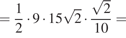 = дробь: числитель: 1, знаменатель: 2 конец дроби умножить на 9 умножить на 15 корень из: начало аргумента: 2 конец аргумента умножить на дробь: числитель: корень из: начало аргумента: 2 конец аргумента , знаменатель: 10 конец дроби =
