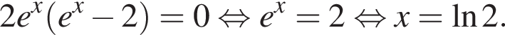 2e в сте­пе­ни x левая круг­лая скоб­ка e в сте­пе­ни x минус 2 пра­вая круг­лая скоб­ка =0 рав­но­силь­но e в сте­пе­ни x =2 рав­но­силь­но x=\ln2.