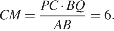 CM= дробь: числитель: PC умножить на BQ, знаменатель: AB конец дроби =6.