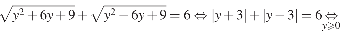  ко­рень из: на­ча­ло ар­гу­мен­та: y в квад­ра­те плюс 6y плюс 9 конец ар­гу­мен­та плюс ко­рень из: на­ча­ло ар­гу­мен­та: y в квад­ра­те минус 6y плюс 9 конец ар­гу­мен­та =6 рав­но­силь­но |y плюс 3| плюс |y минус 3|=6 \undersety боль­ше или равно 0\mathop рав­но­силь­но 
