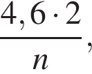  дробь: чис­ли­тель: 4,6 умно­жить на 2, зна­ме­на­тель: n конец дроби , 