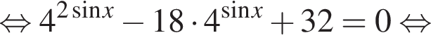  рав­но­силь­но 4 в сте­пе­ни левая круг­лая скоб­ка 2 синус x пра­вая круг­лая скоб­ка минус 18 умно­жить на 4 в сте­пе­ни левая круг­лая скоб­ка синус x пра­вая круг­лая скоб­ка плюс 32=0 рав­но­силь­но 