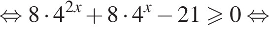  рав­но­силь­но 8 умно­жить на 4 в сте­пе­ни левая круг­лая скоб­ка 2x пра­вая круг­лая скоб­ка плюс 8 умно­жить на 4 в сте­пе­ни левая круг­лая скоб­ка x пра­вая круг­лая скоб­ка минус 21 боль­ше или равно 0 рав­но­силь­но 