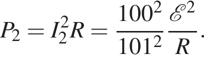 P_2=I_2 в квад­ра­те R= дробь: чис­ли­тель: 100 в квад­ра­те , зна­ме­на­тель: 101 в квад­ра­те конец дроби дробь: чис­ли­тель: \mathcalE в квад­ра­те , зна­ме­на­тель: R конец дроби . 