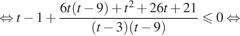  рав­но­силь­но t минус 1 плюс дробь: чис­ли­тель: 6t левая круг­лая скоб­ка t минус 9 пра­вая круг­лая скоб­ка плюс t в квад­ра­те плюс 26t плюс 21, зна­ме­на­тель: левая круг­лая скоб­ка t минус 3 пра­вая круг­лая скоб­ка левая круг­лая скоб­ка t минус 9 пра­вая круг­лая скоб­ка конец дроби мень­ше или равно 0 рав­но­силь­но 