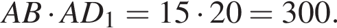 AB умно­жить на AD_1=15 умно­жить на 20=300.