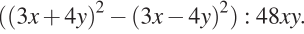  левая круг­лая скоб­ка левая круг­лая скоб­ка 3x плюс 4y пра­вая круг­лая скоб­ка в квад­ра­те минус левая круг­лая скоб­ка 3x минус 4y пра­вая круг­лая скоб­ка в квад­ра­те пра­вая круг­лая скоб­ка :48xy.
