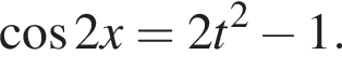  ко­си­нус 2x = 2t в квад­ра­те минус 1.